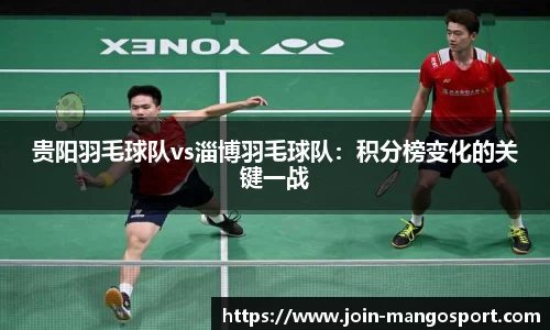 贵阳羽毛球队vs淄博羽毛球队：积分榜变化的关键一战