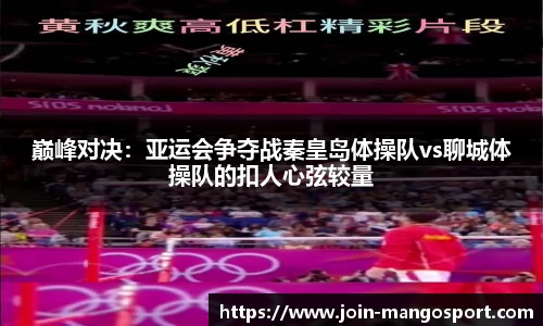 巅峰对决：亚运会争夺战秦皇岛体操队vs聊城体操队的扣人心弦较量