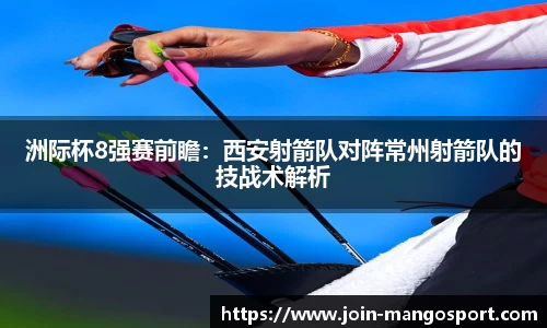 洲际杯8强赛前瞻：西安射箭队对阵常州射箭队的技战术解析