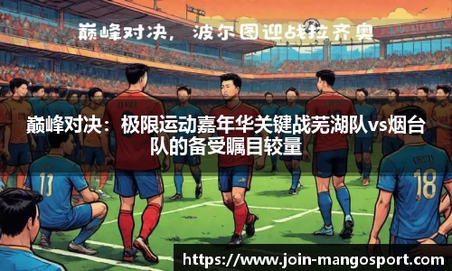 巅峰对决：极限运动嘉年华关键战芜湖队vs烟台队的备受瞩目较量