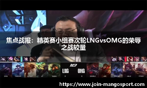 焦点战报：精英赛小组赛次轮LNGvsOMG的荣辱之战较量