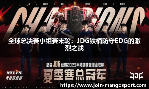 全球总决赛小组赛末轮：JDG铁桶防守EDG的激烈之战