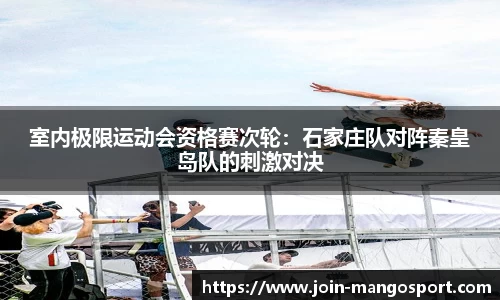 室内极限运动会资格赛次轮：石家庄队对阵秦皇岛队的刺激对决