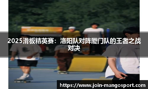 2025滑板精英赛：洛阳队对阵厦门队的王者之战对决