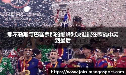 那不勒斯与巴塞罗那的巅峰对决谁能在欧战中笑到最后